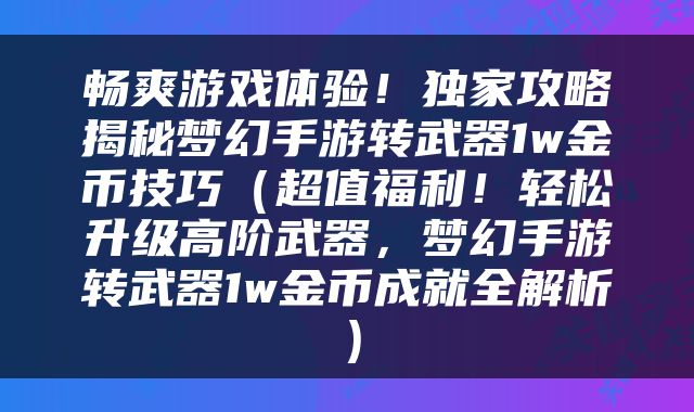 畅爽游戏体验！独家攻略揭秘梦幻手游转武器1w金币技巧（超值福利！轻松升级高阶武器，梦幻手游转武器1w金币成就全解析）