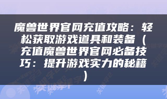 魔兽世界官网充值攻略：轻松获取游戏道具和装备（充值魔兽世界官网必备技巧：提升游戏实力的秘籍）