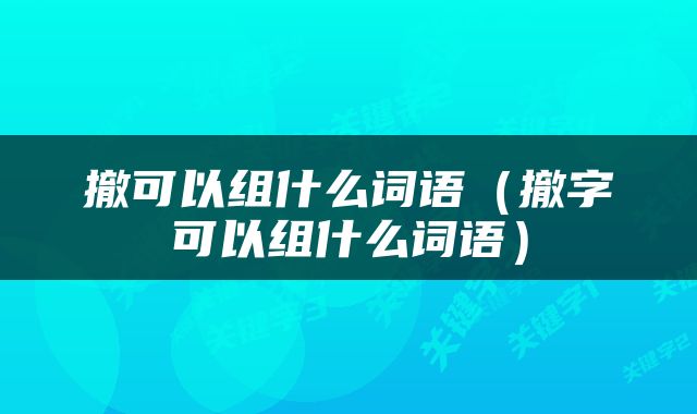 撤可以组什么词语（撤字可以组什么词语）