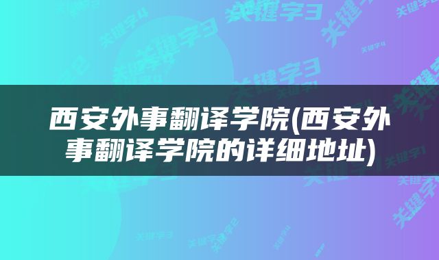 西安外事翻译学院(西安外事翻译学院的详细地址)