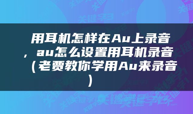  用耳机怎样在Au上录音，au怎么设置用耳机录音（老贾教你学用Au来录音） 