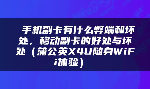  手机副卡有什么弊端和坏处，移动副卡的好处与坏处（蒲公英X4U随身WiFi体验） 