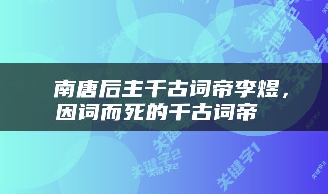 南唐后主千古词帝李煜,因词而死的千古词帝