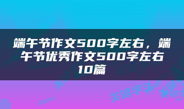 端午节作文500字左右，端午节优秀作文500字左右10篇