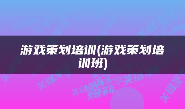 游戏策划培训(游戏策划培训班)