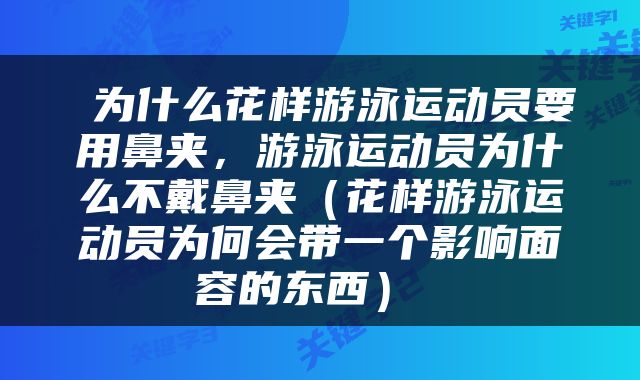  为什么花样游泳运动员要用鼻夹，游泳运动员为什么不戴鼻夹（花样游泳运动员为何会带一个影响面容的东西） 