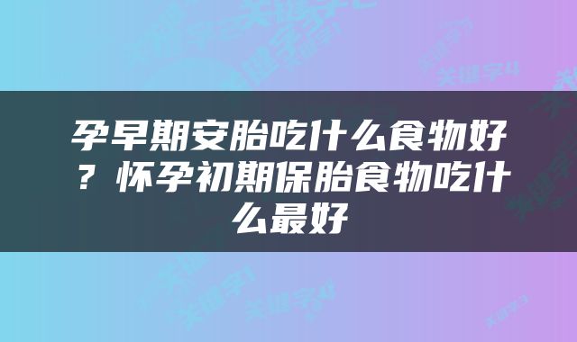 孕早期安胎吃什么食物好？怀孕初期保胎食物吃什么最好