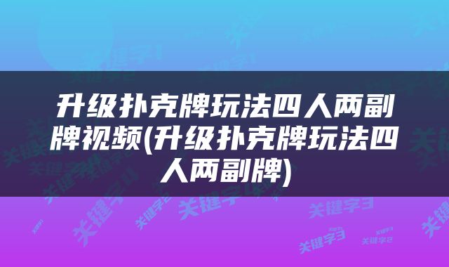 升级扑克牌玩法四人两副牌视频(升级扑克牌玩法四人两副牌)