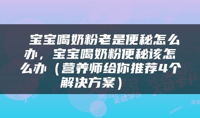  宝宝喝奶粉老是便秘怎么办，宝宝喝奶粉便秘该怎么办（营养师给你推荐4个解决方案） 