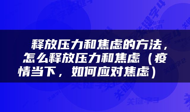  释放压力和焦虑的方法，怎么释放压力和焦虑（疫情当下，如何应对焦虑） 