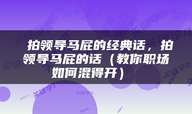  拍领导马屁的经典话，拍领导马屁的话（教你职场如何混得开） 