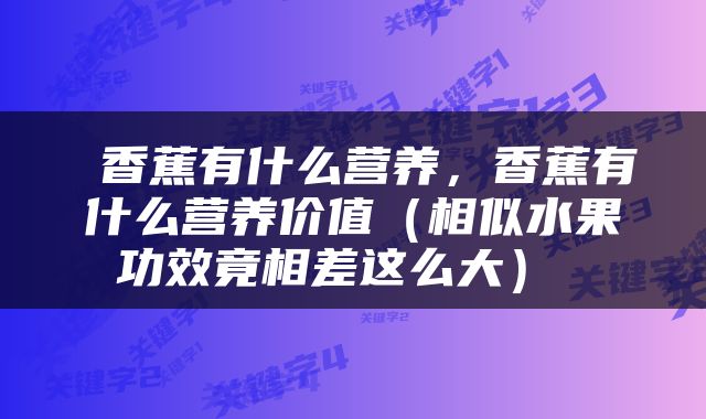  香蕉有什么营养，香蕉有什么营养价值（相似水果功效竟相差这么大） 