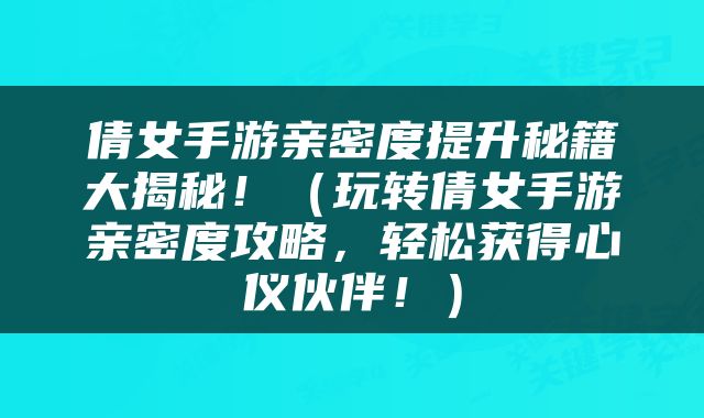 倩女手游亲密度提升秘籍大揭秘！（玩转倩女手游亲密度攻略，轻松获得心仪伙伴！）