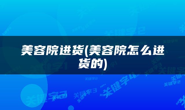 美容院进货(美容院怎么进货的)