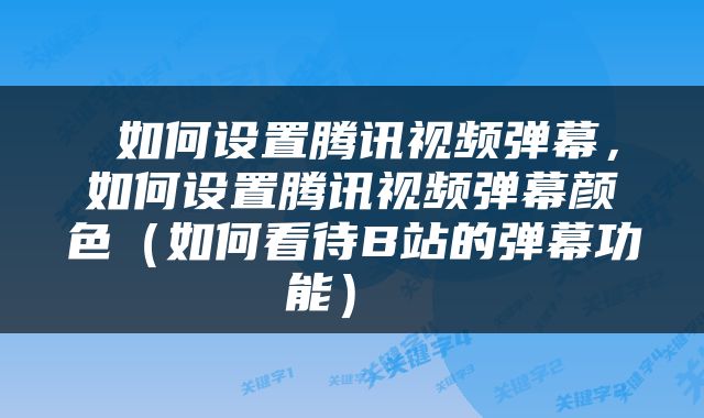  如何设置腾讯视频弹幕，如何设置腾讯视频弹幕颜色（如何看待B站的弹幕功能） 