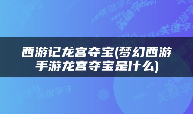 西游记龙宫夺宝(梦幻西游手游龙宫夺宝是什么)