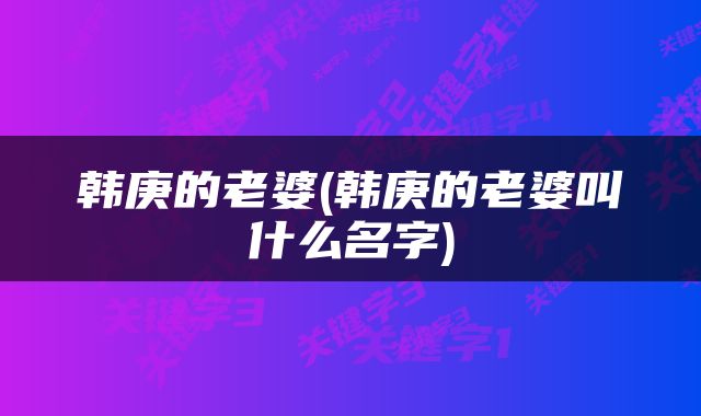 韩庚的老婆(韩庚的老婆叫什么名字)