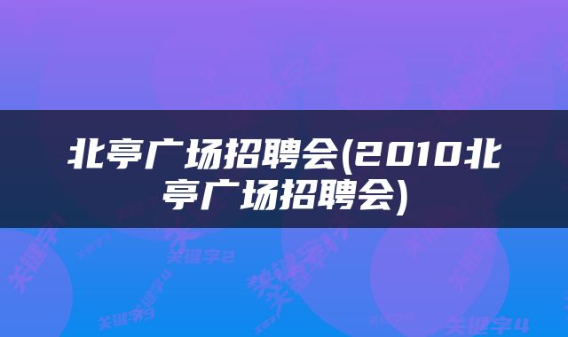 北亭广场招聘会(2010北亭广场招聘会)