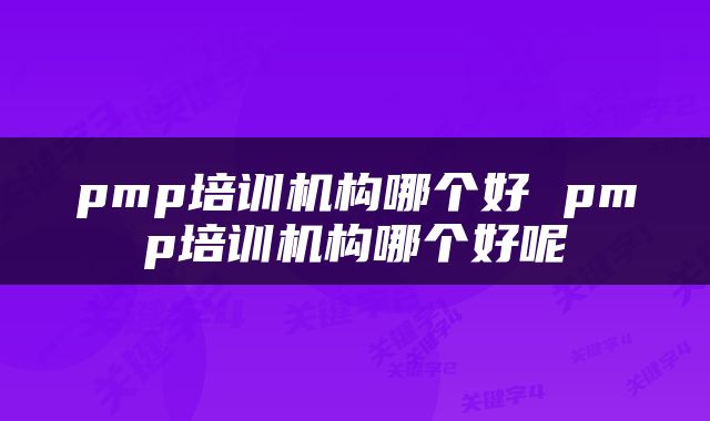 pmp培训机构哪个好 pmp培训机构哪个好呢