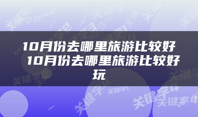 10月份去哪里旅游比较好 10月份去哪里旅游比较好玩