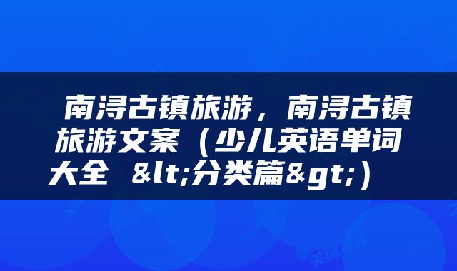  南浔古镇旅游，南浔古镇旅游文案（少儿英语单词大全 <分类篇>） 