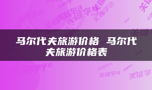 马尔代夫旅游价格 马尔代夫旅游价格表