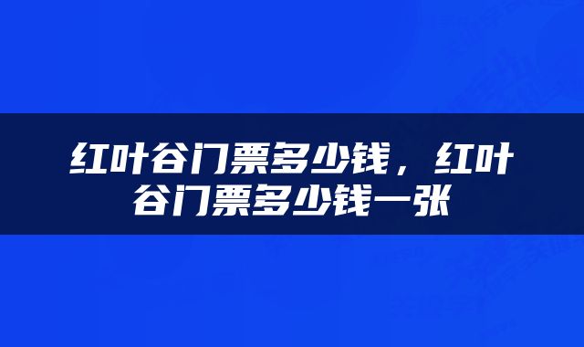 红叶谷门票多少钱，红叶谷门票多少钱一张