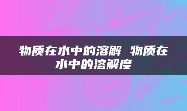 物质在水中的溶解 物质在水中的溶解度