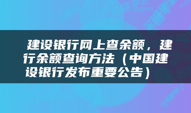  建设银行网上查余额，建行余额查询方法（中国建设银行发布重要公告） 