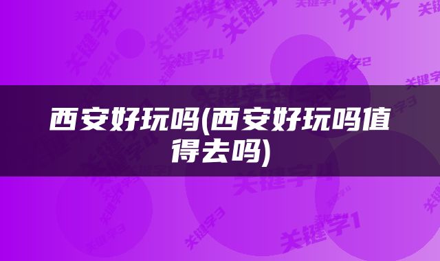 西安好玩吗(西安好玩吗值得去吗)