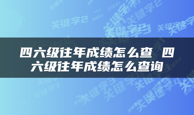 四六级往年成绩怎么查 四六级往年成绩怎么查询