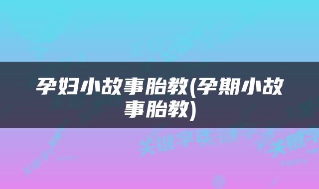 孕妇小故事胎教(孕期小故事胎教)