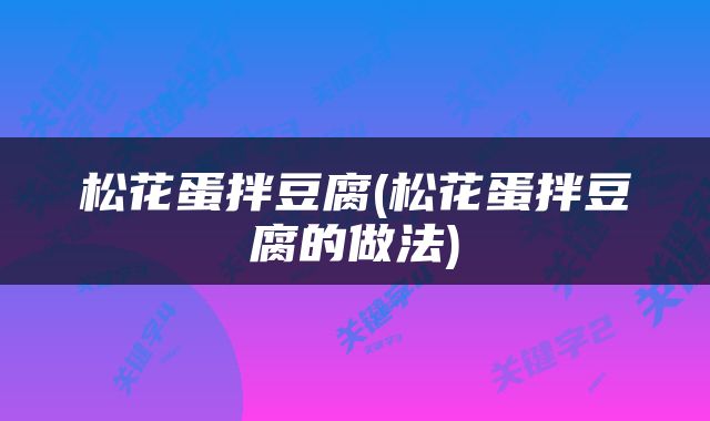 松花蛋拌豆腐(松花蛋拌豆腐的做法)