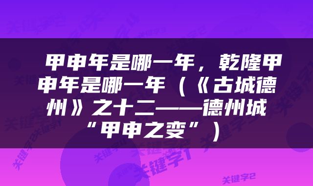  甲申年是哪一年，乾隆甲申年是哪一年（《古城德州》之十二——德州城“甲申之变”） 