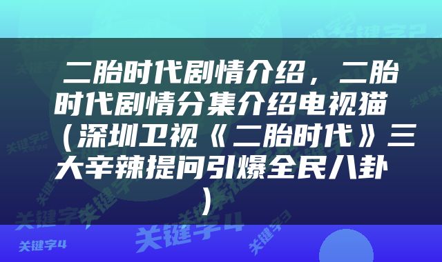  二胎时代剧情介绍，二胎时代剧情分集介绍电视猫（深圳卫视《二胎时代》三大辛辣提问引爆全民八卦） 