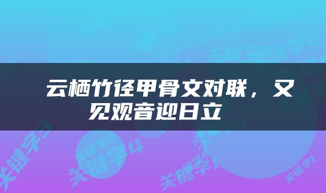  云栖竹径甲骨文对联，又见观音迎日立 
