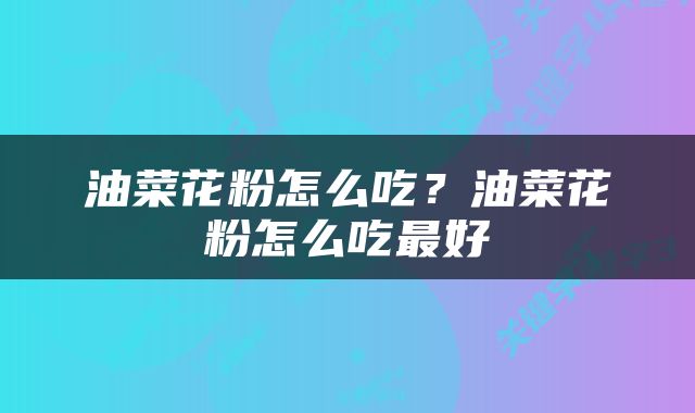 油菜花粉怎么吃？油菜花粉怎么吃最好
