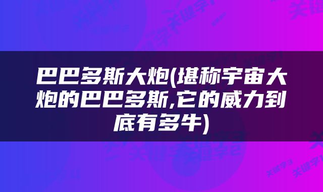 巴巴多斯大炮(堪称宇宙大炮的巴巴多斯,它的威力到底有多牛)