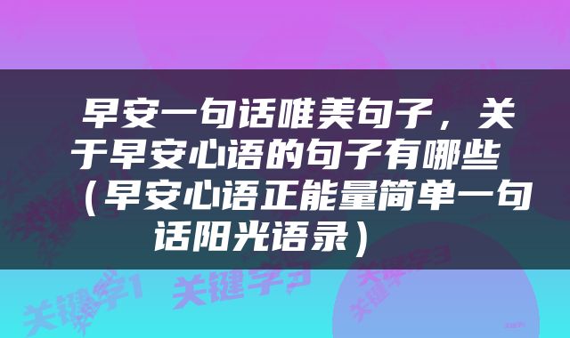  早安一句话唯美句子，关于早安心语的句子有哪些（早安心语正能量简单一句话阳光语录） 
