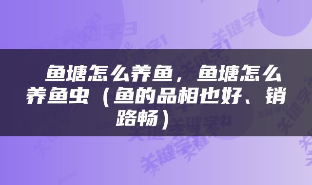  鱼塘怎么养鱼，鱼塘怎么养鱼虫（鱼的品相也好、销路畅） 