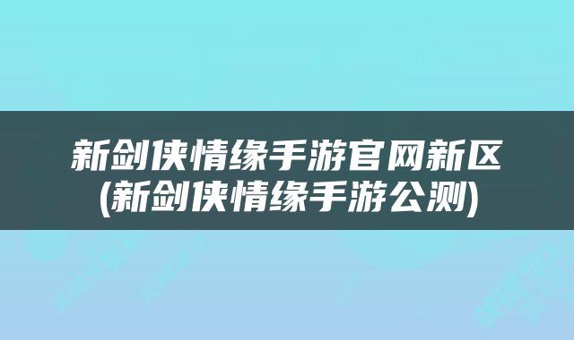 新剑侠情缘手游官网新区(新剑侠情缘手游公测)