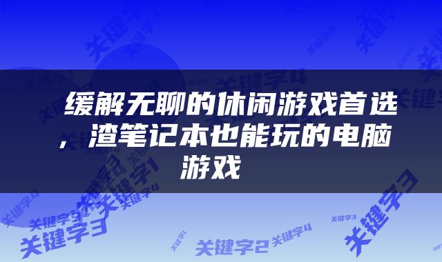  缓解无聊的休闲游戏首选，渣笔记本也能玩的电脑游戏 