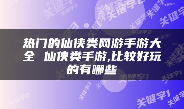 热门的仙侠类网游手游大全 仙侠类手游,比较好玩的有哪些