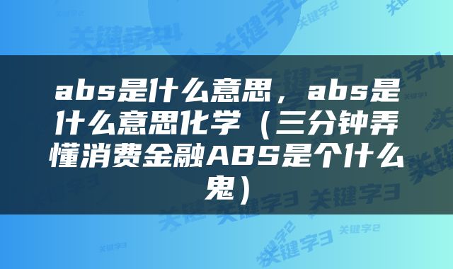 abs是什么意思，abs是什么意思化学（三分钟弄懂消费金融ABS是个什么鬼）