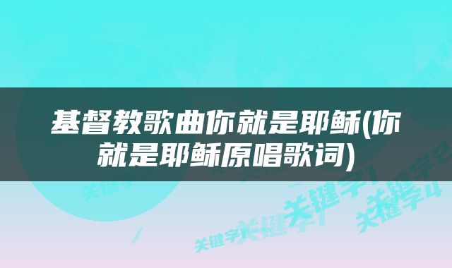 基督教歌曲你就是耶稣(你就是耶稣原唱歌词)