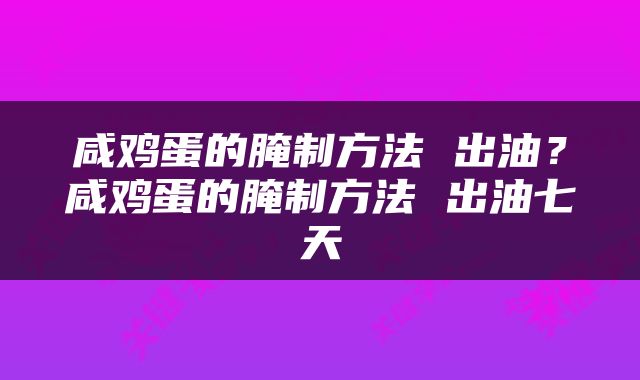 咸鸡蛋的腌制方法 出油？咸鸡蛋的腌制方法 出油七天