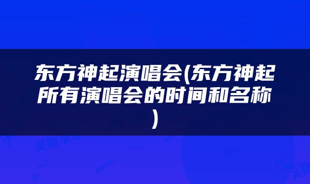 东方神起演唱会(东方神起所有演唱会的时间和名称)