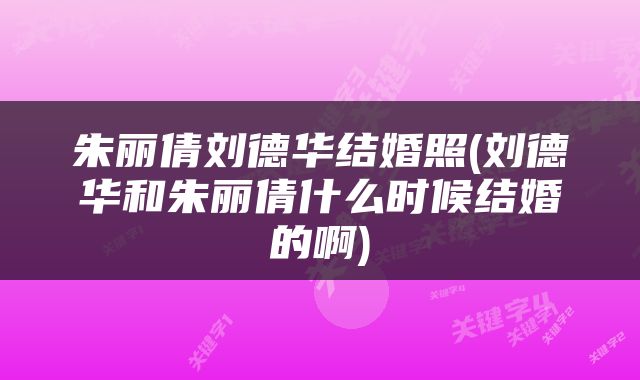 朱丽倩刘德华结婚照(刘德华和朱丽倩什么时候结婚的啊)