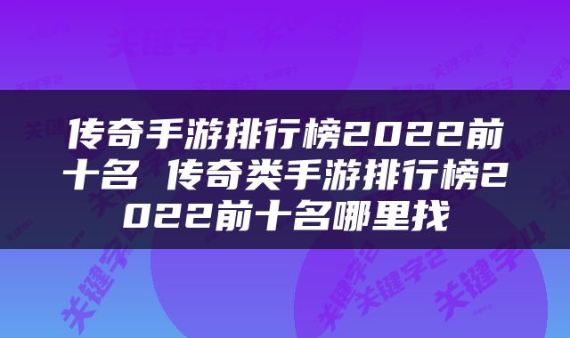 传奇手游排行榜2022前十名 传奇类手游排行榜2022前十名哪里找