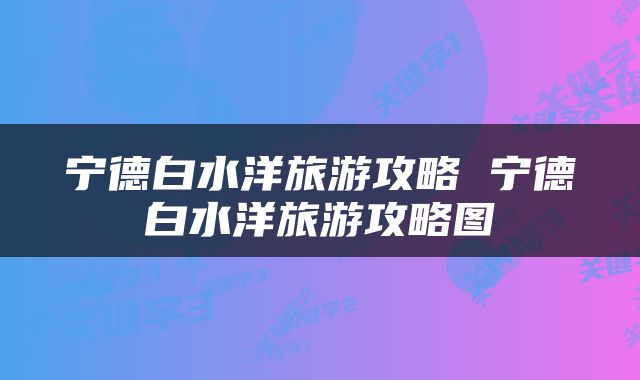 宁德白水洋旅游攻略 宁德白水洋旅游攻略图